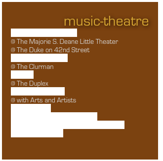 music-theatre
Incredibly Deaf Musical 
@ The Majorie S. Deane Little Theater
@ The Duke on 42nd Street
A Royal Soap Opera
@ The Clurman
Smokin!
@ The Duplex
My Café Cinderella
@ with Arts and Artists
Johnny Rerun
I.M., The Invisible Man Musical
Pomes, The Tru Storie of Wergle Flomp
Midnight Musicals

