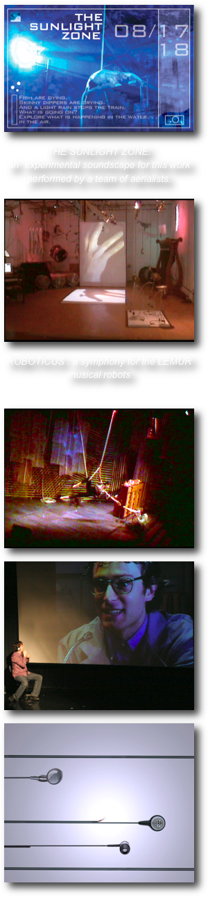 ￼

THE SUNLIGHT ZONE: 
an  experimental soundscape for this work performed by a team of aerialists.

￼

ROBOTICUS : a symphony for the LEMUR musical robots


￼

￼

￼



